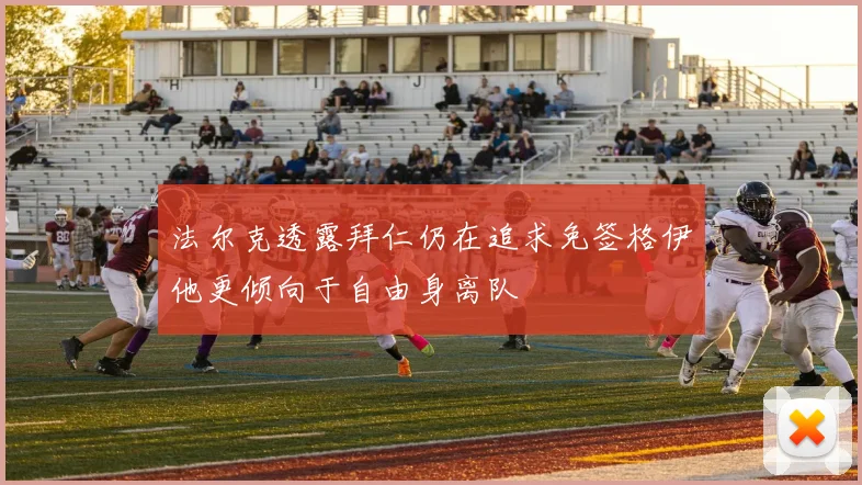法尔克透露拜仁仍在追求免签格伊他更倾向于自由身离队