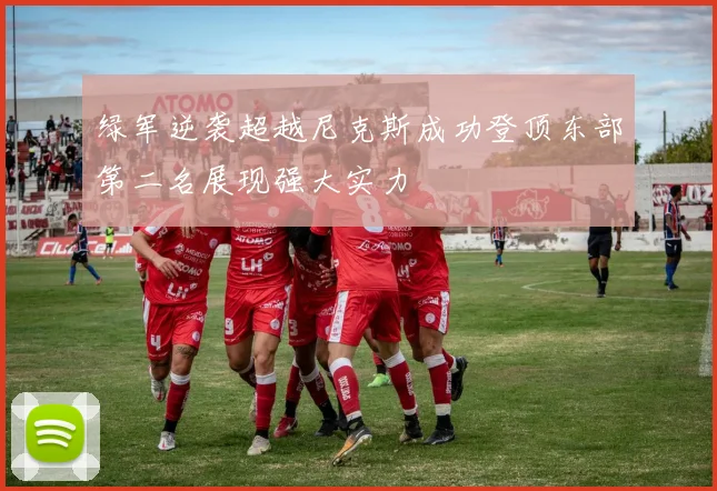 绿军逆袭超越尼克斯成功登顶东部第二名展现强大实力