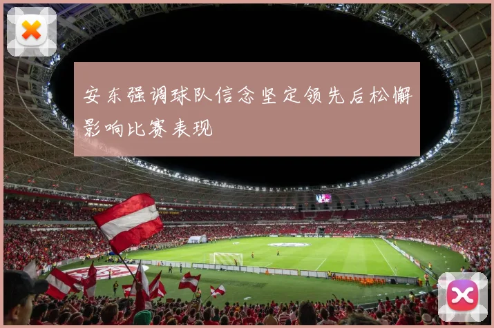 安东强调球队信念坚定领先后松懈影响比赛表现